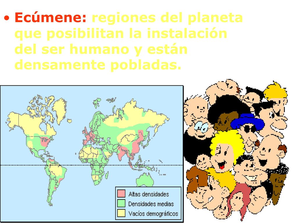 Ecúmene: regiones del planeta que posibilitan la instalación del ser humano y están densamente pobladas.