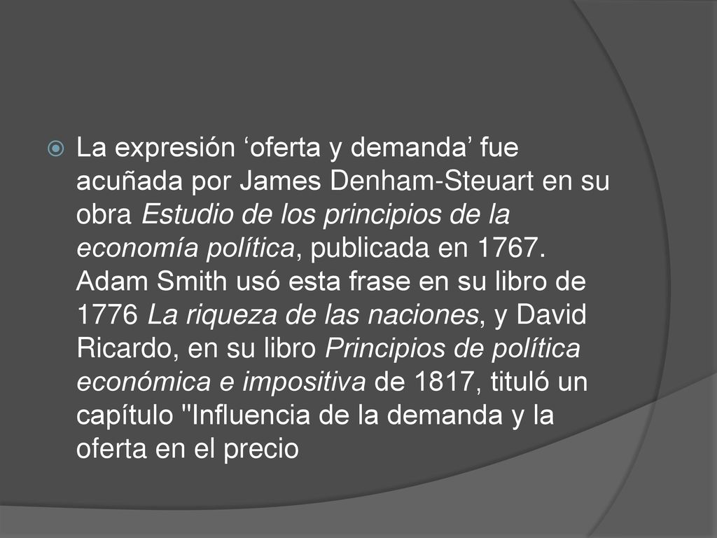 La expresión ‘oferta y demanda’ fue acuñada por James Denham-Steuart en su obra Estudio de los principios de la economía política, publicada en 1767.