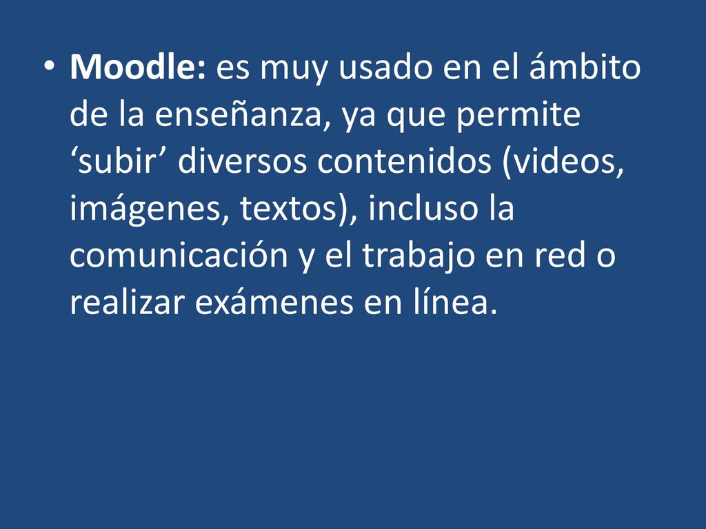 Moodle: es muy usado en el ámbito de la enseñanza, ya que permite ‘subir’ diversos contenidos (videos, imágenes, textos), incluso la comunicación y el trabajo en red o realizar exámenes en línea.