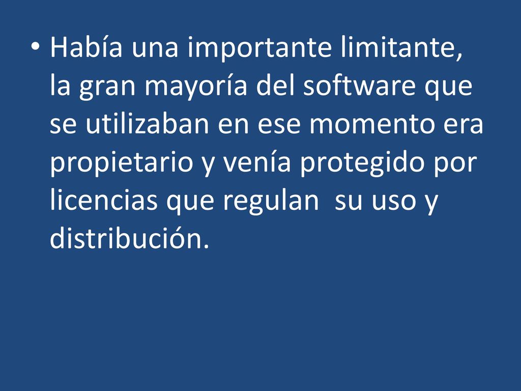Había una importante limitante, la gran mayoría del software que se utilizaban en ese momento era propietario y venía protegido por licencias que regulan su uso y distribución.