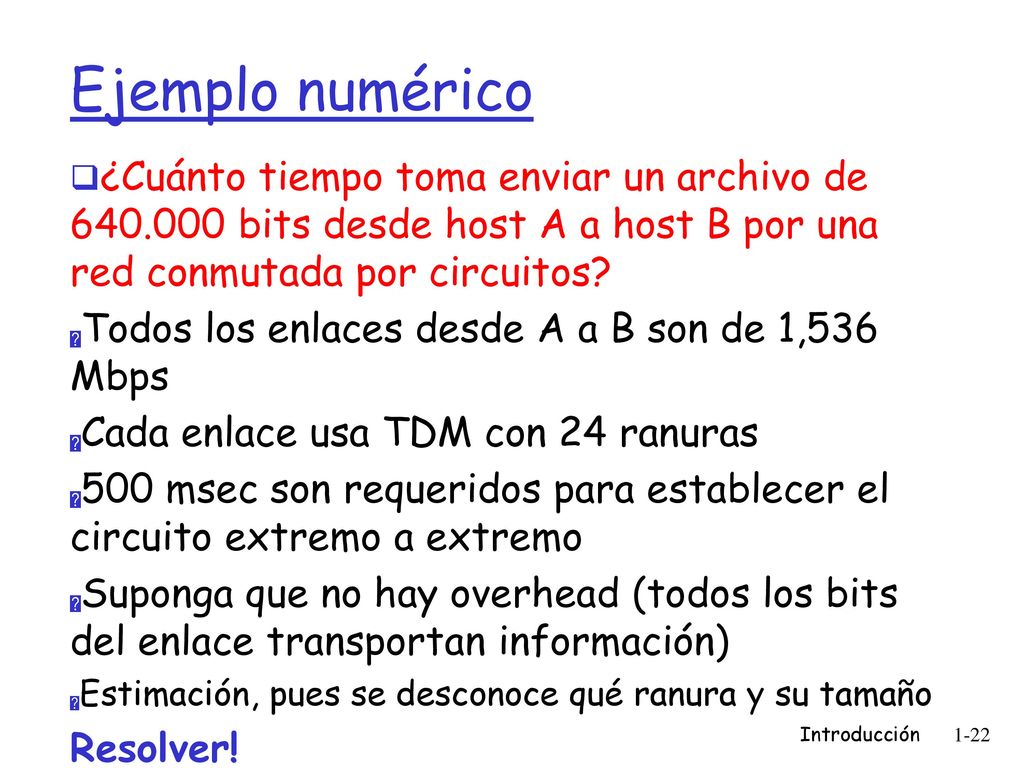 Ejemplo numérico ¿Cuánto tiempo toma enviar un archivo de bits desde host A a host B por una red conmutada por circuitos