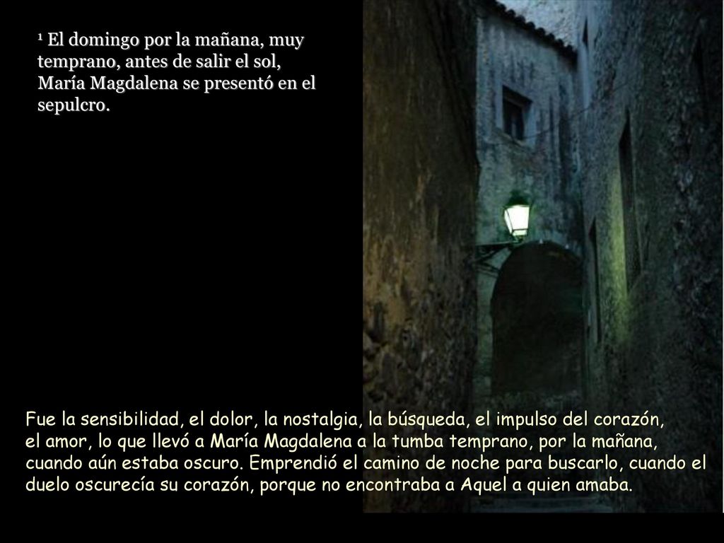 1 El domingo por la mañana, muy temprano, antes de salir el sol, María Magdalena se presentó en el sepulcro.