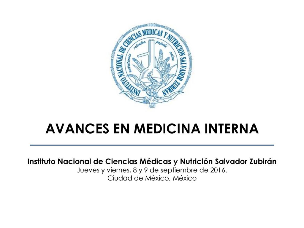 AVANCES EN MEDICINA INTERNA Instituto Nacional de Ciencias Médicas y Nutrición Salvador Zubirán Jueves y viernes, 8 y 9 de septiembre de 2016.