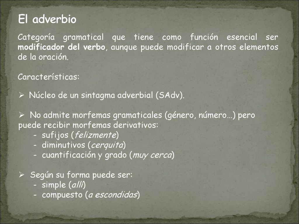 El adverbio Categoría gramatical que tiene como función esencial ser modificador del verbo, aunque puede modificar a otros elementos de la oración.