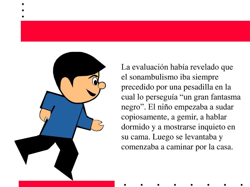 La evaluación había revelado que el sonambulismo iba siempre precedido por una pesadilla en la cual lo perseguía un gran fantasma negro .