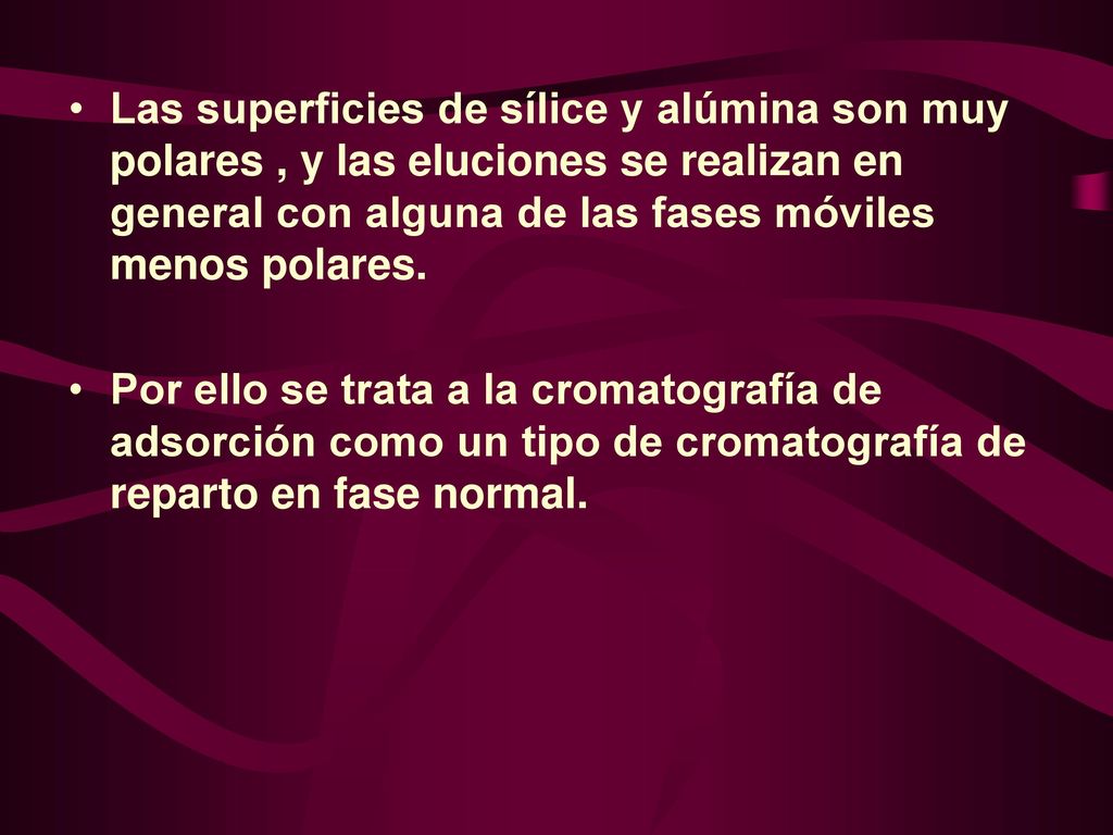 Las superficies de sílice y alúmina son muy polares , y las eluciones se realizan en general con alguna de las fases móviles menos polares.