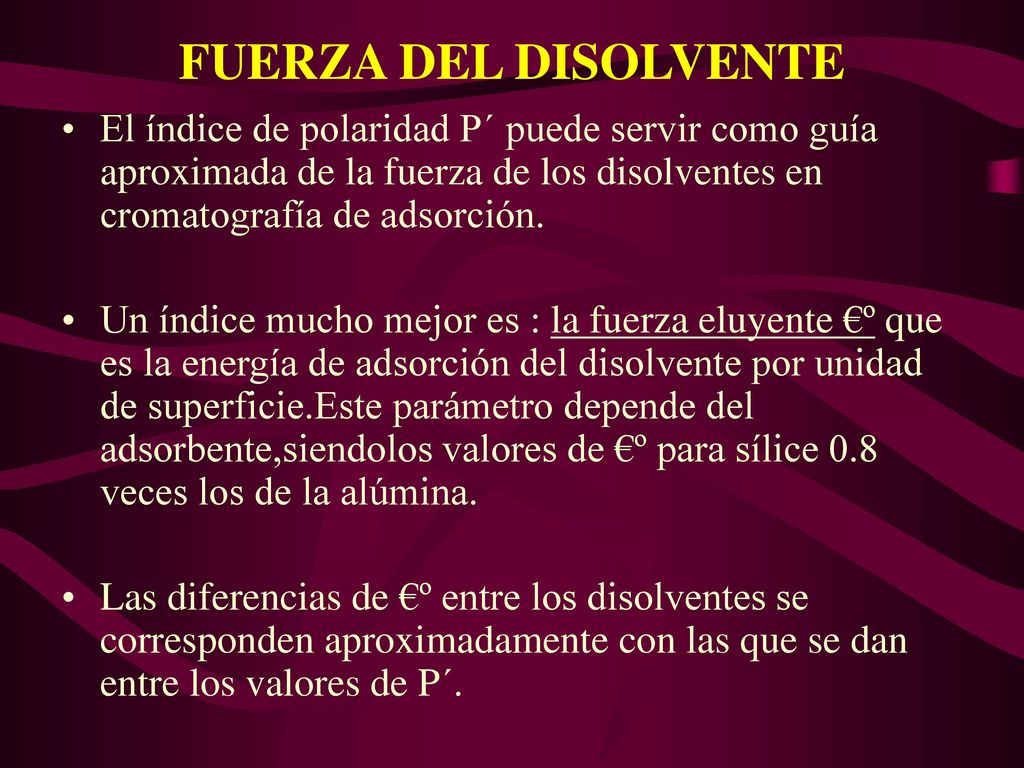 FUERZA DEL DISOLVENTE El índice de polaridad P´ puede servir como guía aproximada de la fuerza de los disolventes en cromatografía de adsorción.