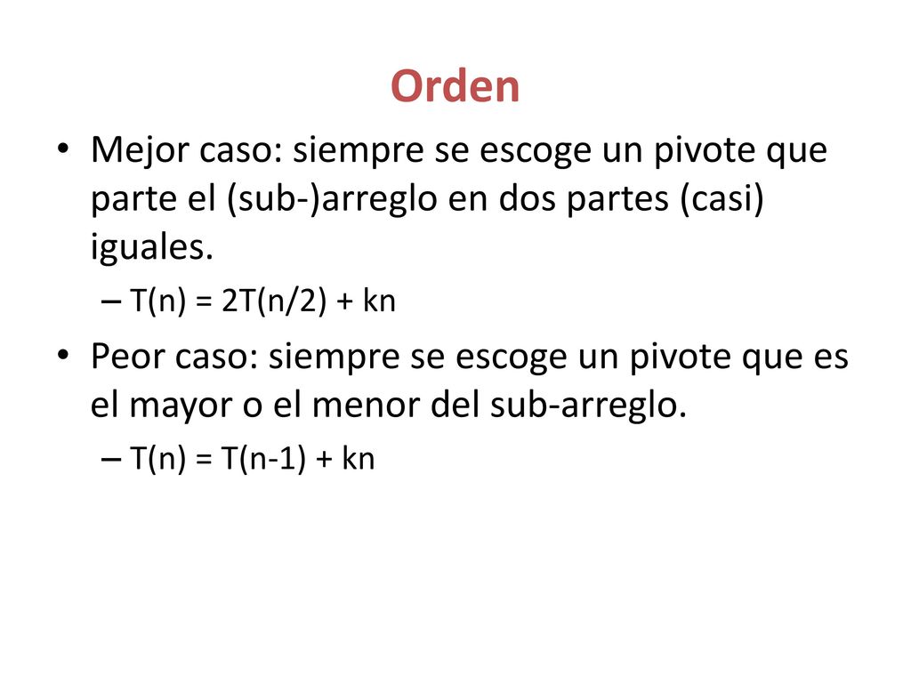 Orden Mejor caso: siempre se escoge un pivote que parte el (sub-)arreglo en dos partes (casi) iguales.