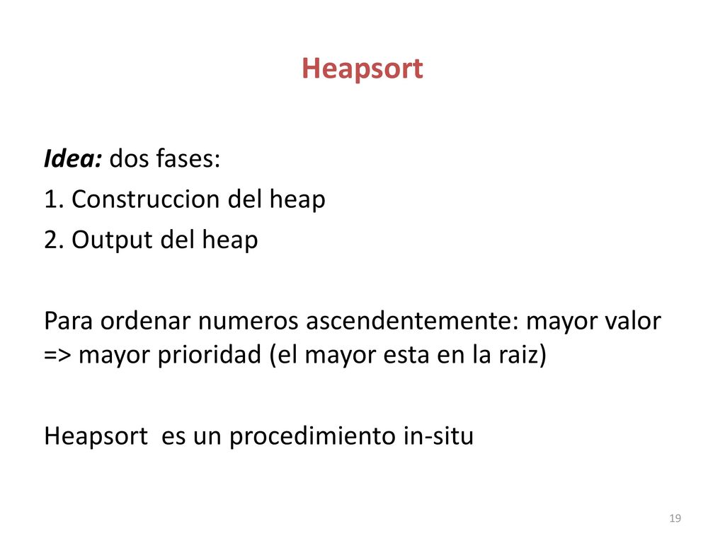 Heapsort Idea: dos fases: 1. Construccion del heap 2. Output del heap