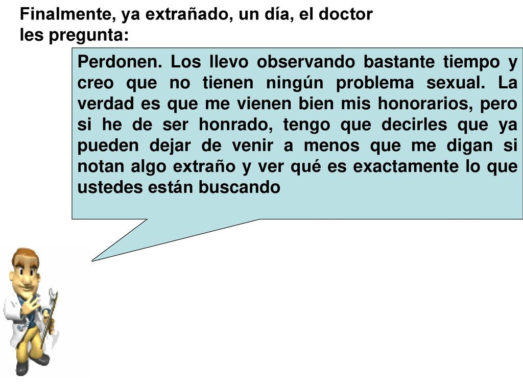 Finalmente, ya extrañado, un día, el doctor les pregunta: