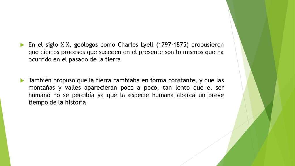 En el siglo XIX, geólogos como Charles Lyell ( ) propusieron que ciertos procesos que suceden en el presente son lo mismos que ha ocurrido en el pasado de la tierra
