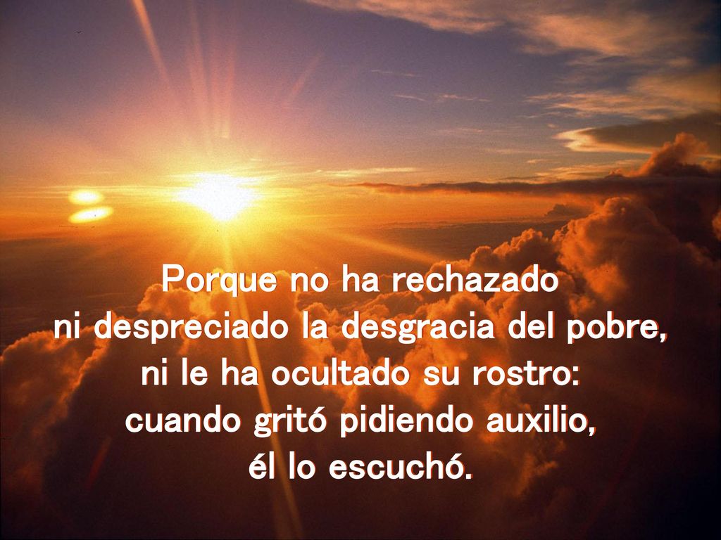 ni despreciado la desgracia del pobre, ni le ha ocultado su rostro: