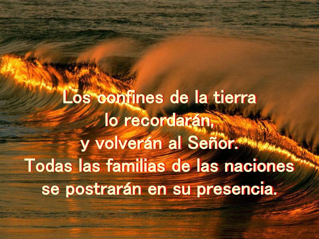 Los confines de la tierra lo recordarán, y volverán al Señor.