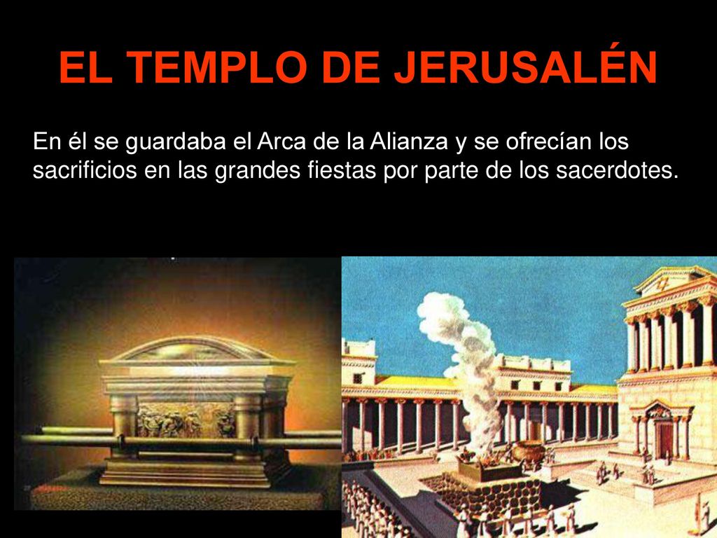 EL TEMPLO DE JERUSALÉN En él se guardaba el Arca de la Alianza y se ofrecían los sacrificios en las grandes fiestas por parte de los sacerdotes.
