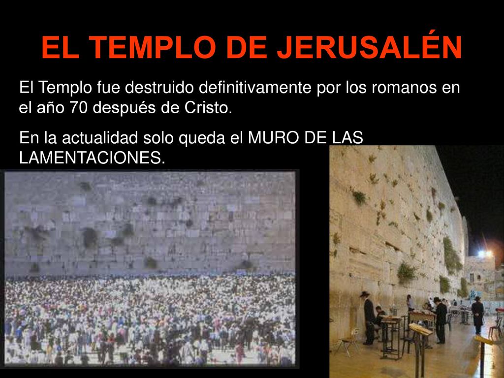 EL TEMPLO DE JERUSALÉN El Templo fue destruido definitivamente por los romanos en el año 70 después de Cristo.