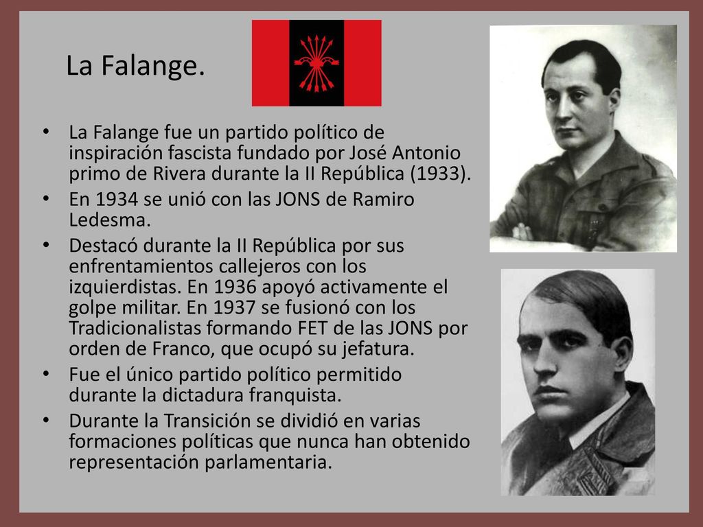 La Falange. La Falange fue un partido político de inspiración fascista fundado por José Antonio primo de Rivera durante la II República (1933).