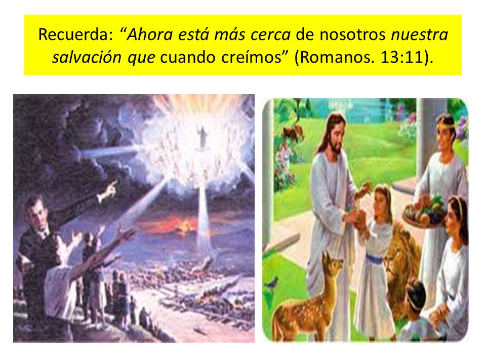Recuerda: Ahora está más cerca de nosotros nuestra salvación que cuando creímos (Romanos. 13:11).