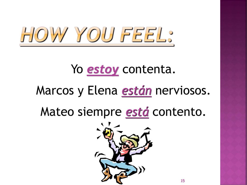 How you feel: Yo estoy contenta. Marcos y Elena están nerviosos. Mateo siempre está contento.