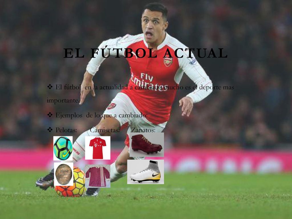 EL FÚTBOL ACTUAL El fútbol en la actualidad a cambiado mucho es el deporte mas importante. Ejemplos de lo que a cambiado: