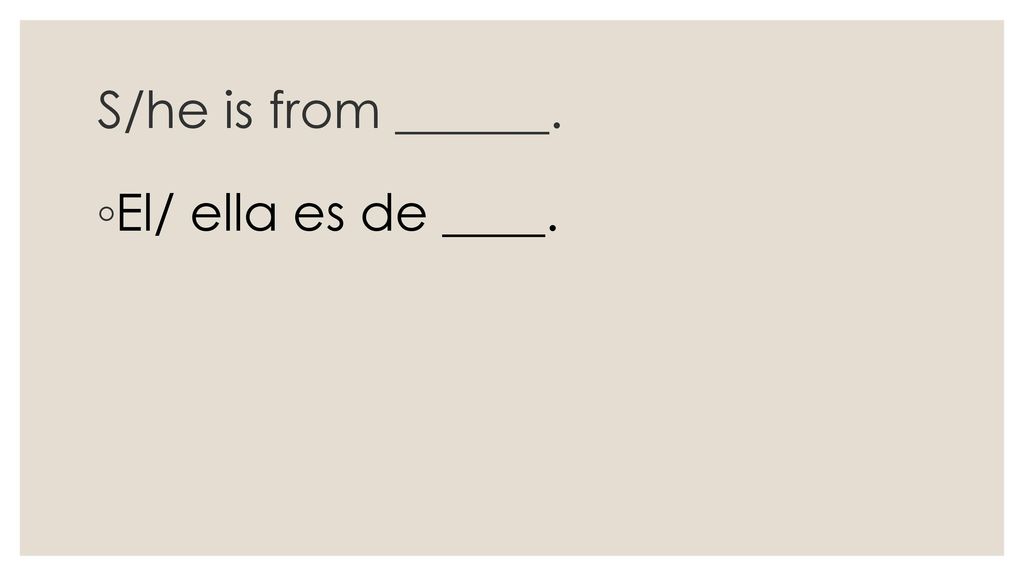 S/he is from ______. El/ ella es de ____.