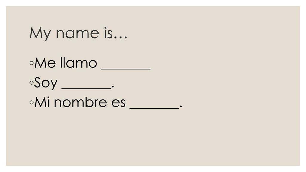 My name is… Me llamo _______ Soy _______. Mi nombre es _______.