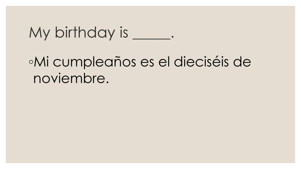 My birthday is _____. Mi cumpleaños es el dieciséis de noviembre.
