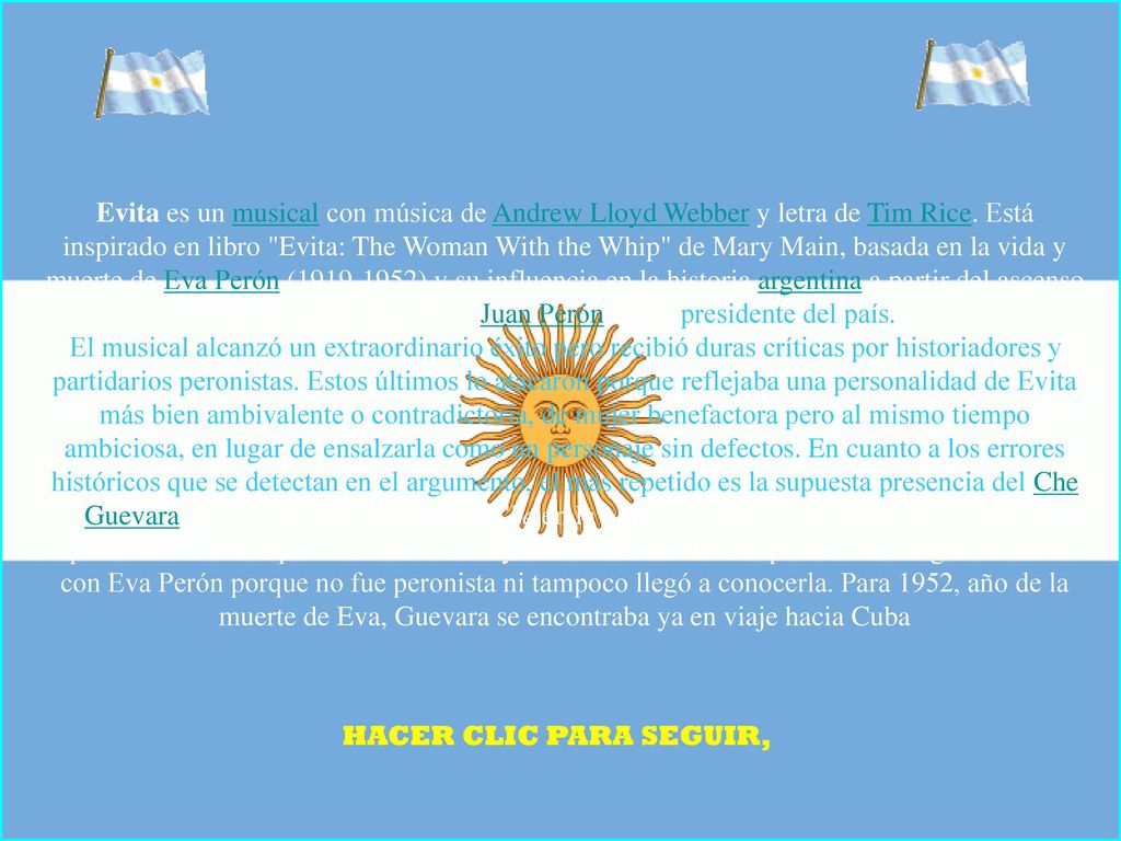Evita es un musical con música de Andrew Lloyd Webber y letra de Tim Rice. Está inspirado en libro Evita: The Woman With the Whip de Mary Main, basada en la vida y muerte de Eva Perón ( ) y su influencia en la historia argentina a partir del ascenso al poder de su esposo Juan Perón como presidente del país.