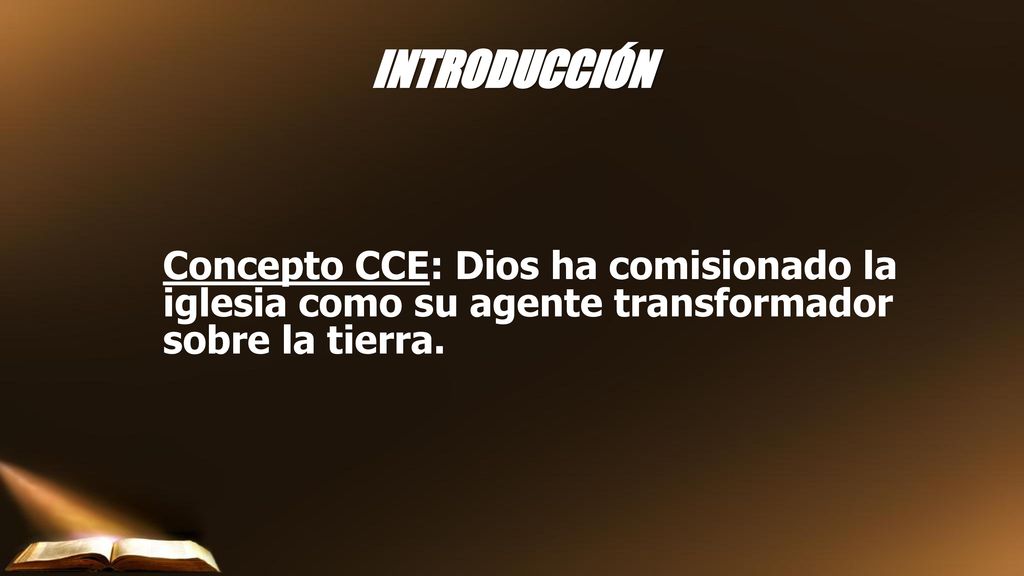INTRODUCCIÓN Concepto CCE: Dios ha comisionado la iglesia como su agente transformador sobre la tierra.
