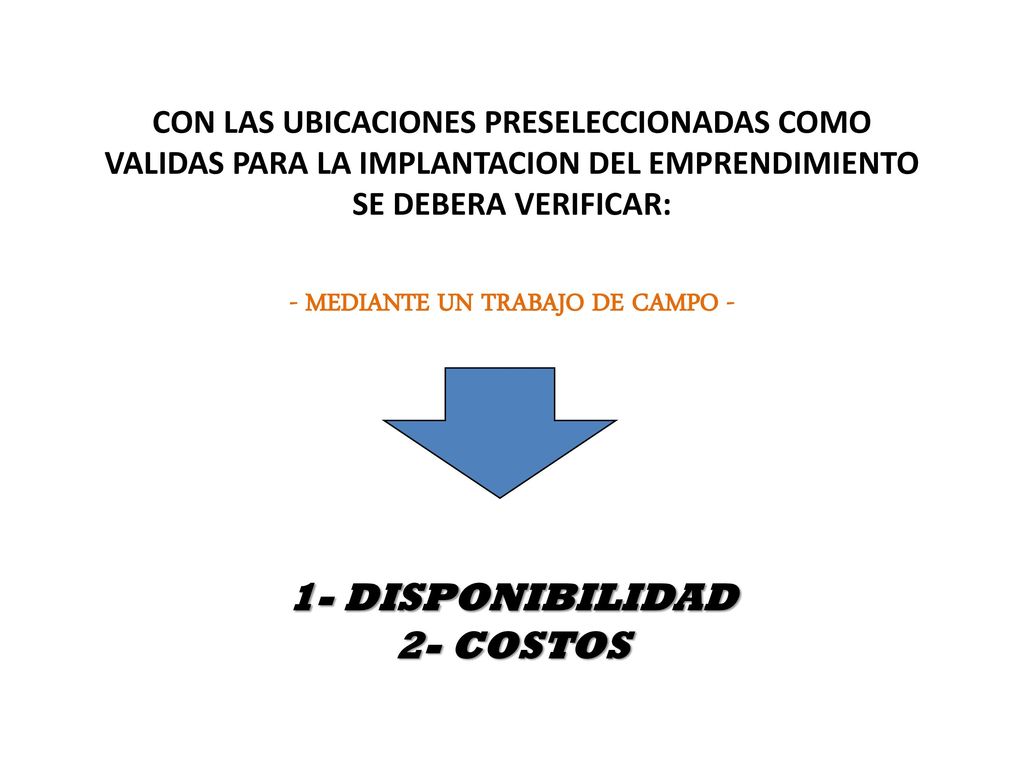 CON LAS UBICACIONES PRESELECCIONADAS COMO VALIDAS PARA LA IMPLANTACION DEL EMPRENDIMIENTO SE DEBERA VERIFICAR: - MEDIANTE UN TRABAJO DE CAMPO - 1- DISPONIBILIDAD 2- COSTOS