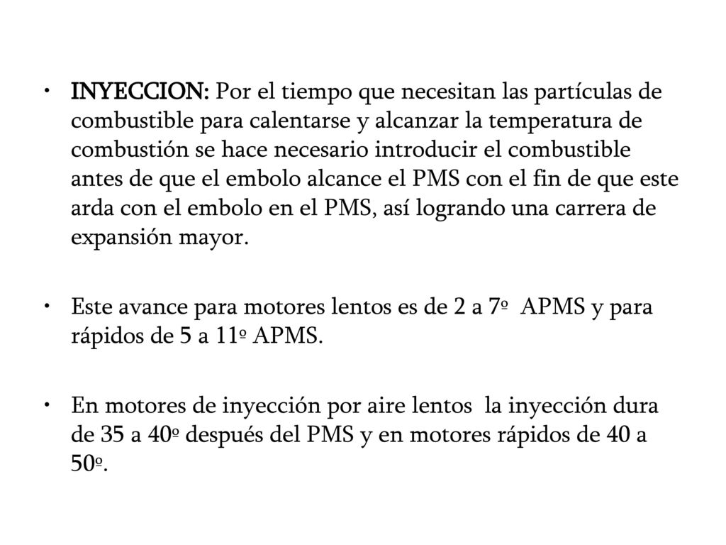 INYECCION: Por el tiempo que necesitan las partículas de combustible para calentarse y alcanzar la temperatura de combustión se hace necesario introducir el combustible antes de que el embolo alcance el PMS con el fin de que este arda con el embolo en el PMS, así logrando una carrera de expansión mayor.