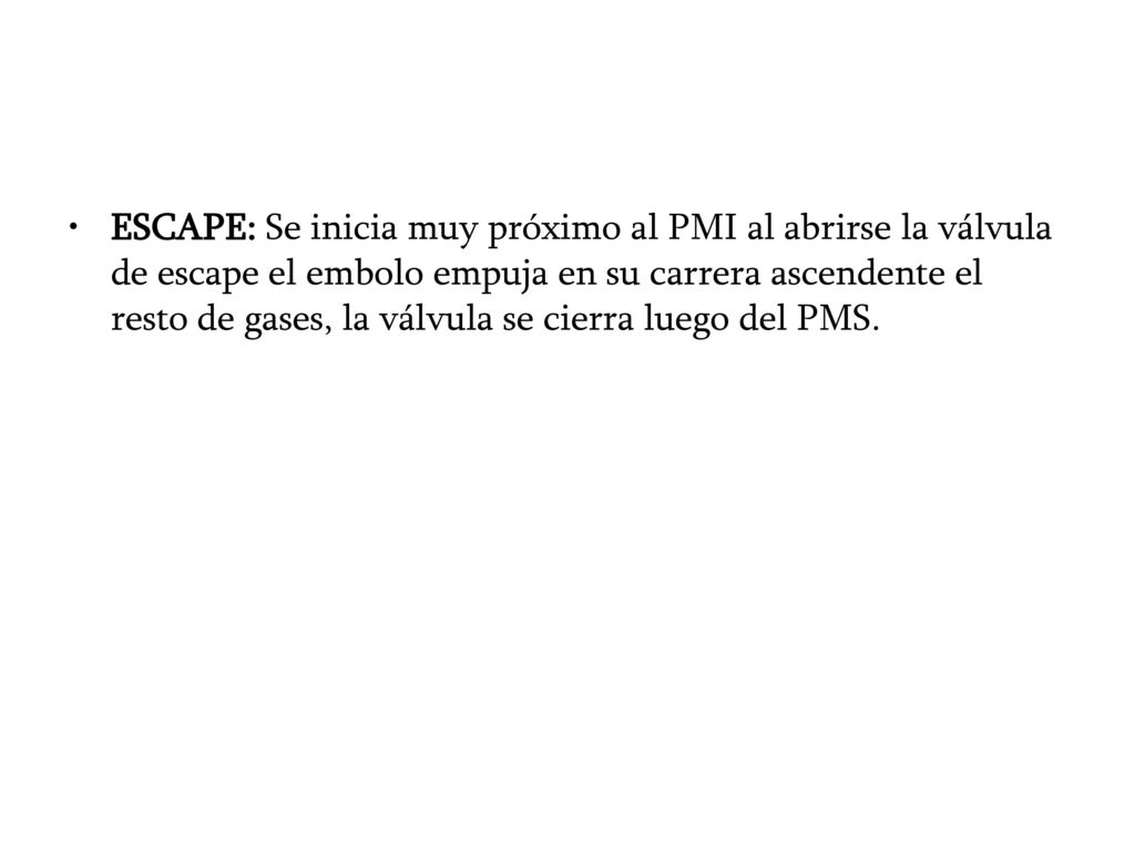 ESCAPE: Se inicia muy próximo al PMI al abrirse la válvula de escape el embolo empuja en su carrera ascendente el resto de gases, la válvula se cierra luego del PMS.