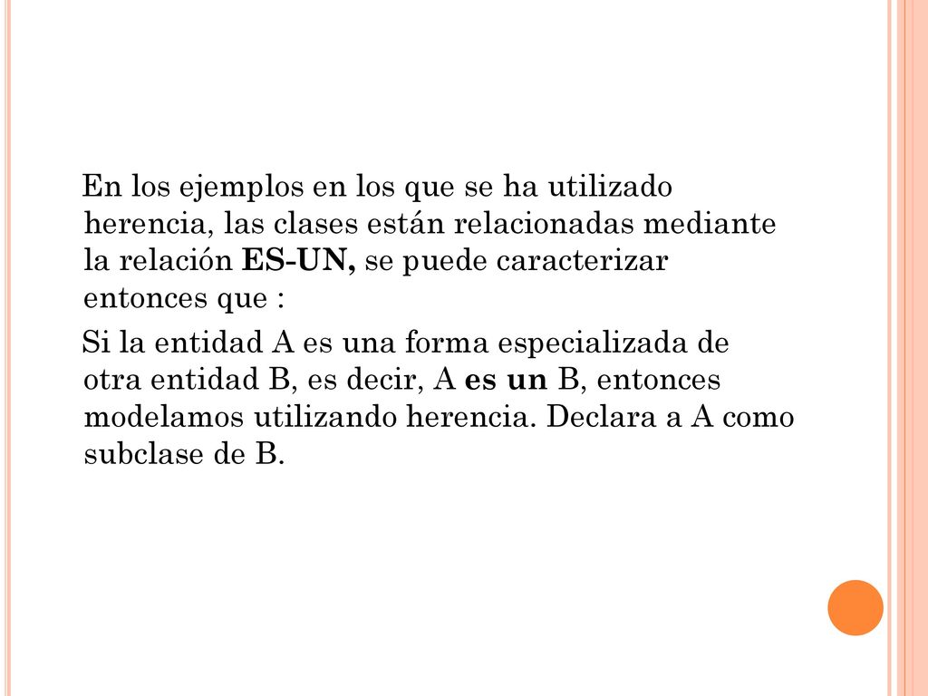 En los ejemplos en los que se ha utilizado herencia, las clases están relacionadas mediante la relación ES-UN, se puede caracterizar entonces que :