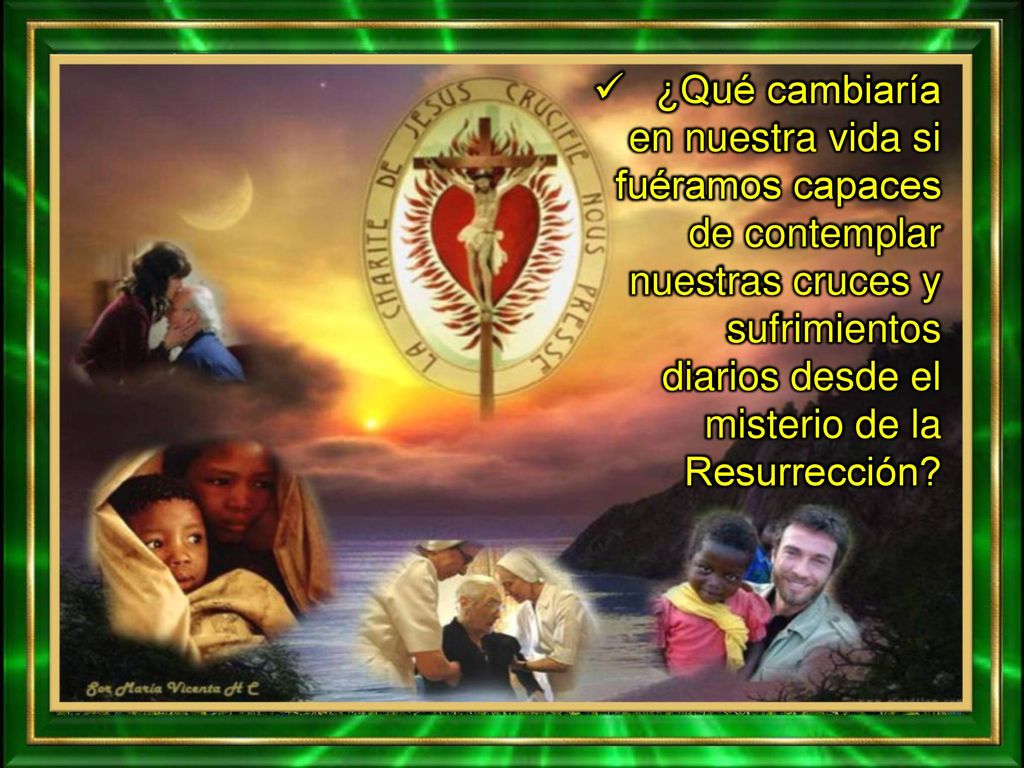 ¿Qué cambiaría en nuestra vida si fuéramos capaces de contemplar nuestras cruces y sufrimientos diarios desde el misterio de la Resurrección