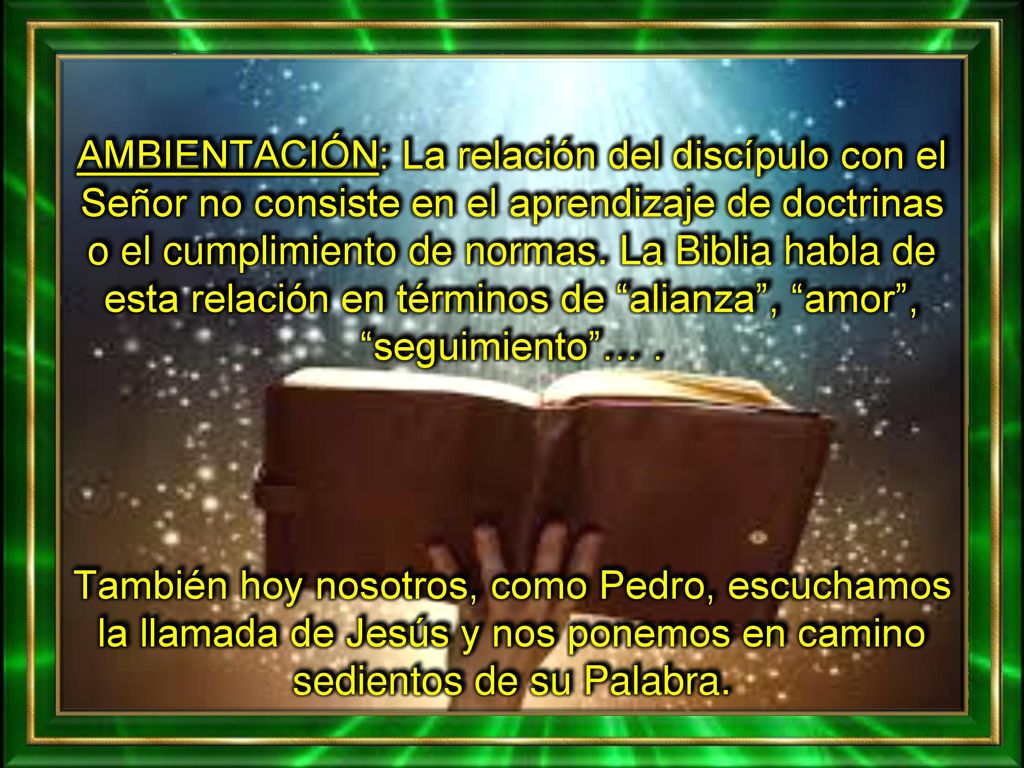 AMBIENTACIÓN: La relación del discípulo con el Señor no consiste en el aprendizaje de doctrinas o el cumplimiento de normas. La Biblia habla de esta relación en términos de alianza , amor , seguimiento … .