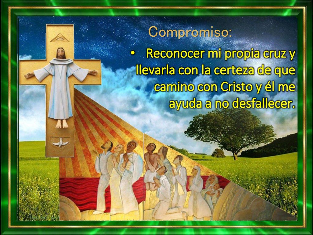 Compromiso: Reconocer mi propia cruz y llevarla con la certeza de que camino con Cristo y él me ayuda a no desfallecer.