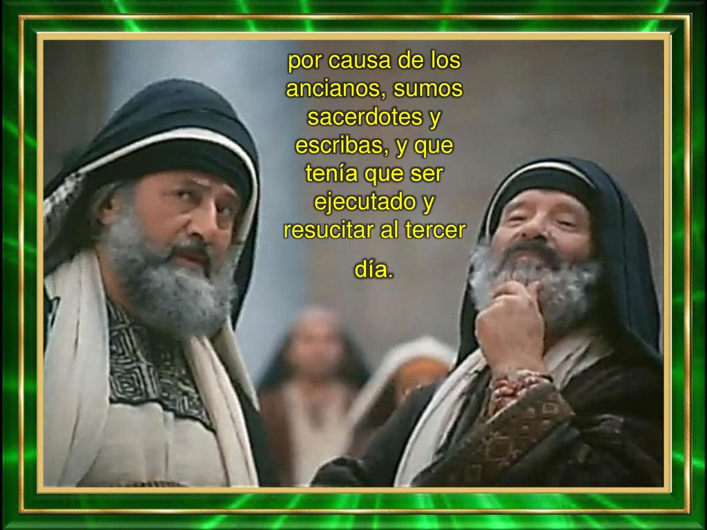 por causa de los ancianos, sumos sacerdotes y escribas, y que tenía que ser ejecutado y resucitar al tercer día.