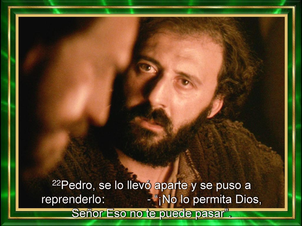 22Pedro, se lo llevó aparte y se puso a reprenderlo: - ¡No lo permita Dios, Señor Eso no te puede pasar .