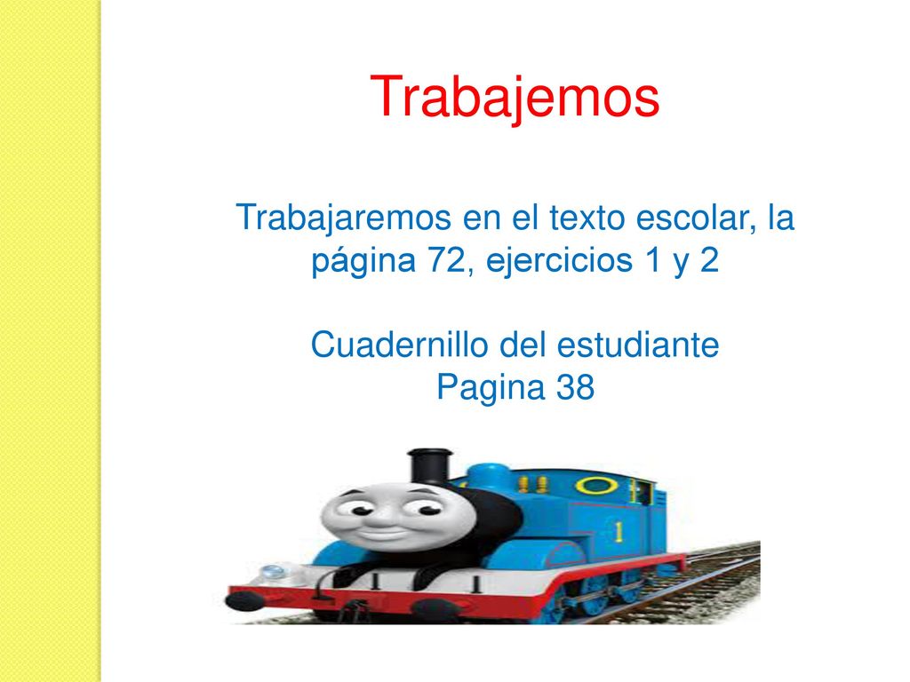 Trabajemos Trabajaremos en el texto escolar, la página 72, ejercicios 1 y 2. Cuadernillo del estudiante.