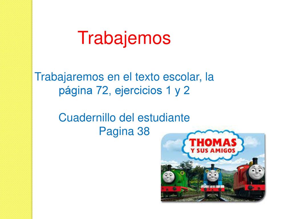 Trabajemos Trabajaremos en el texto escolar, la página 72, ejercicios 1 y 2. Cuadernillo del estudiante.
