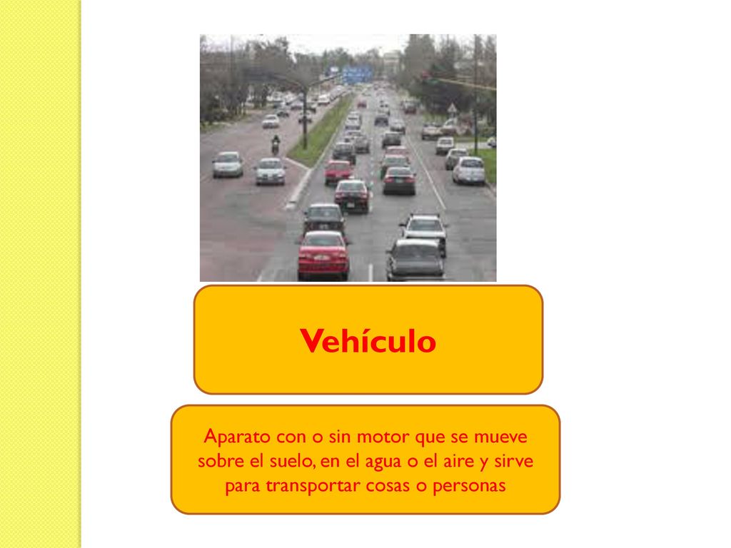 Vehículo Aparato con o sin motor que se mueve sobre el suelo, en el agua o el aire y sirve para transportar cosas o personas.