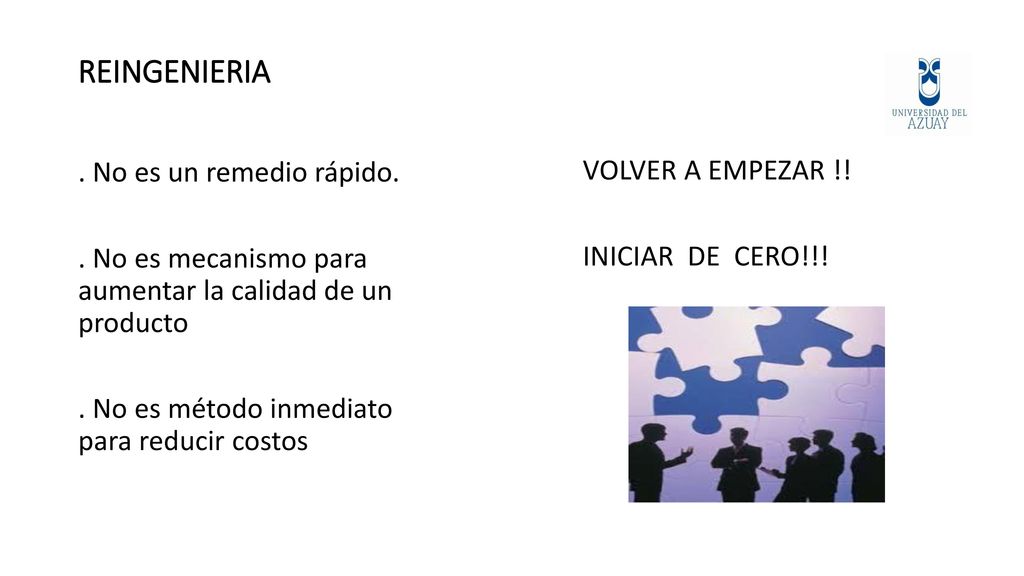 REINGENIERIA . No es un remedio rápido. . No es mecanismo para aumentar la calidad de un producto . No es método inmediato para reducir costos