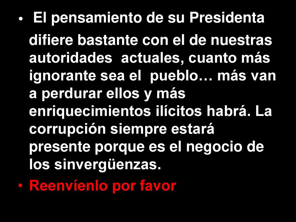El pensamiento de su Presidenta difiere bastante con el de nuestras autoridades actuales, cuanto más ignorante sea el pueblo… más van a perdurar ellos y más enriquecimientos ilícitos habrá. La corrupción siempre estará presente porque es el negocio de los sinvergüenzas.