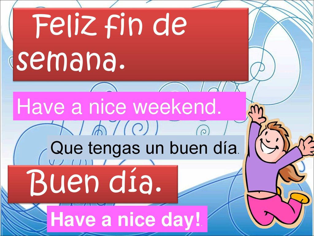 Feliz fin de semana. Buen día. Have a nice weekend. Have a nice day!.