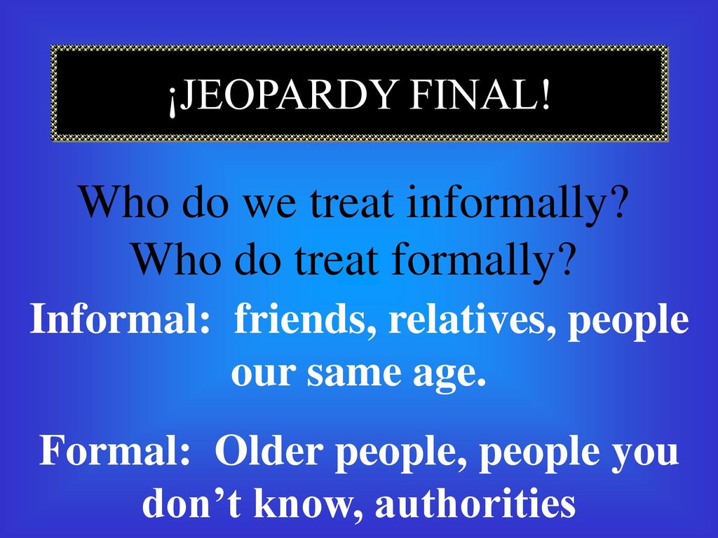 Who do we treat informally Who do treat formally