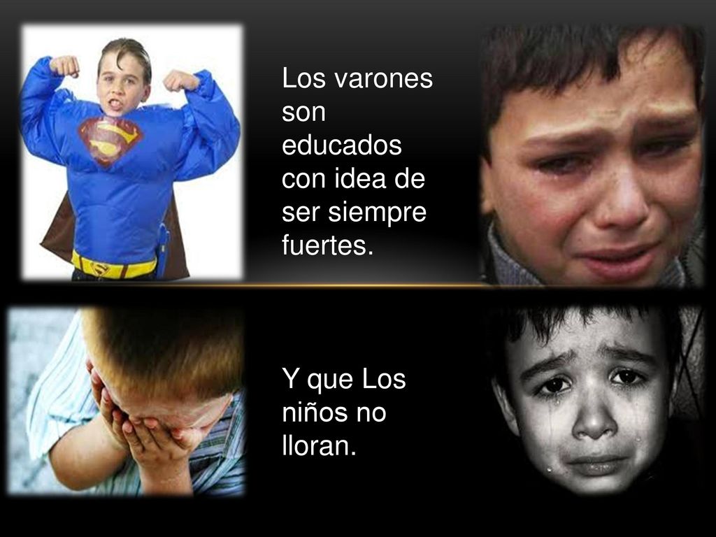 Los varones son educados con idea de ser siempre fuertes. Y que Los niños no lloran.
