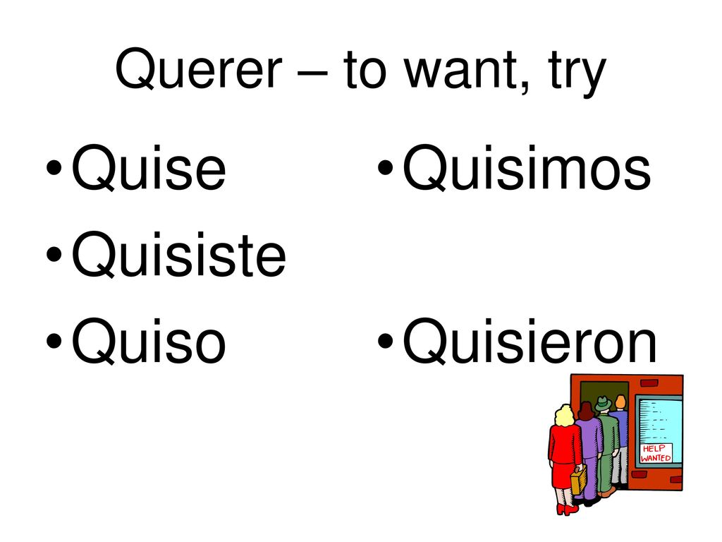 Querer – to want, try Quise Quisiste Quiso Quisimos Quisieron
