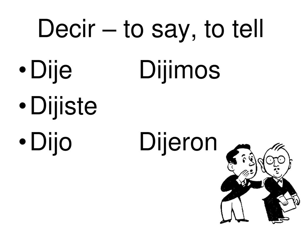Decir – to say, to tell Dije Dijimos Dijiste Dijo Dijeron