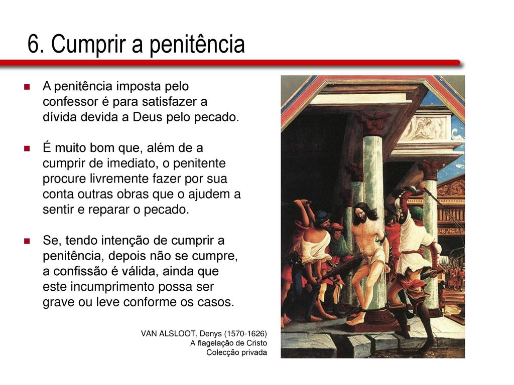 6. Cumprir a penitência A penitência imposta pelo confessor é para satisfazer a dívida devida a Deus pelo pecado.