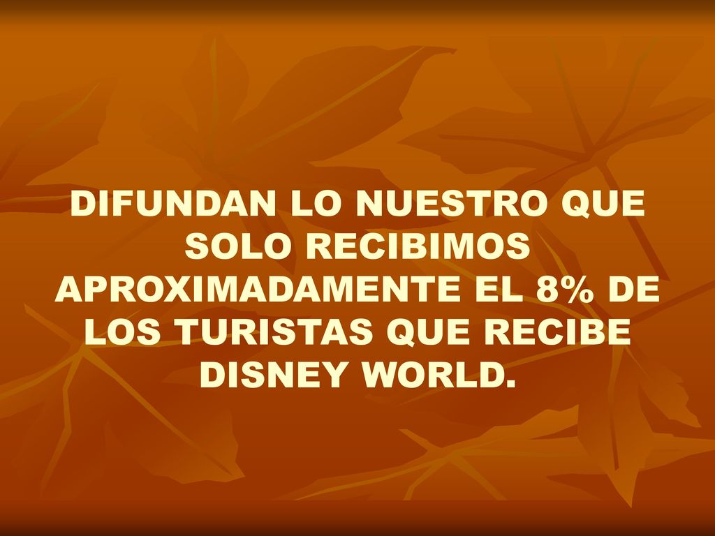 DIFUNDAN LO NUESTRO QUE SOLO RECIBIMOS APROXIMADAMENTE EL 8% DE LOS TURISTAS QUE RECIBE DISNEY WORLD.