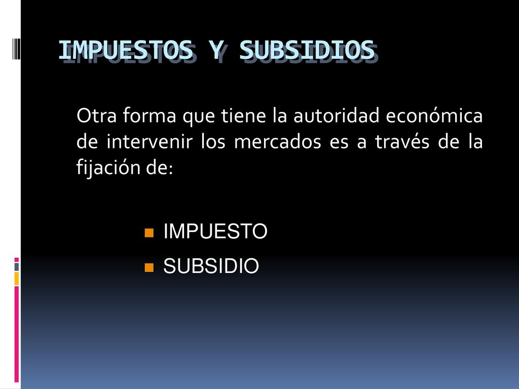 IMPUESTOS Y SUBSIDIOS Otra forma que tiene la autoridad económica de intervenir los mercados es a través de la fijación de: